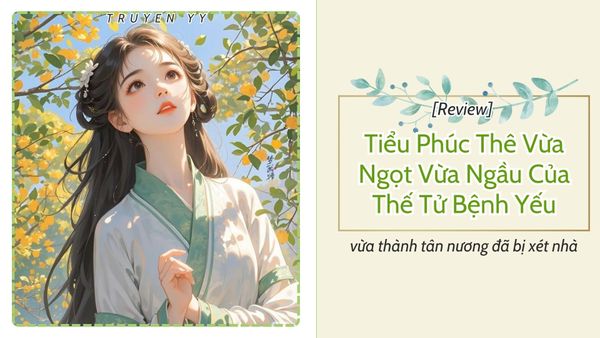 [Review] Tiểu Phúc Thê Vừa Ngọt Vừa Ngầu Của Thế Tử Bệnh Yếu - vừa thành tân nương đã bị xét nhà