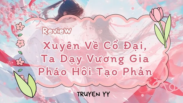 [Review] Xuyên Về Cổ Đại, Ta Dạy Vương Gia Pháo Hôi Tạo Phản - chén sứ định tình duyên